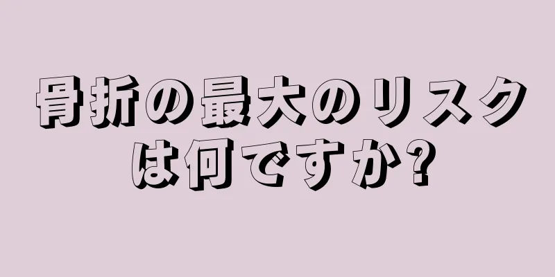 骨折の最大のリスクは何ですか?