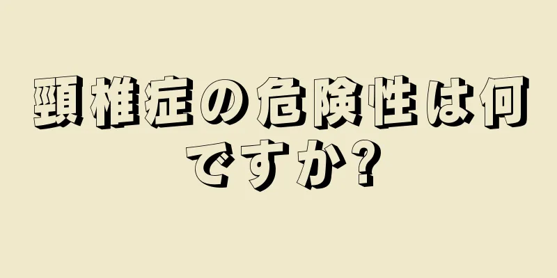 頸椎症の危険性は何ですか?