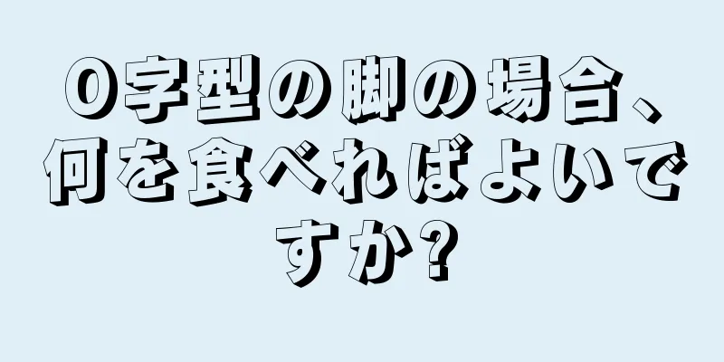 O字型の脚の場合、何を食べればよいですか?