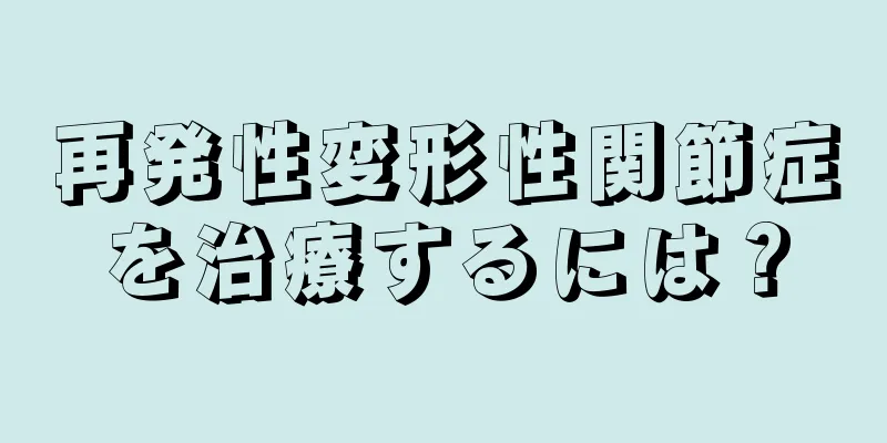 再発性変形性関節症を治療するには？