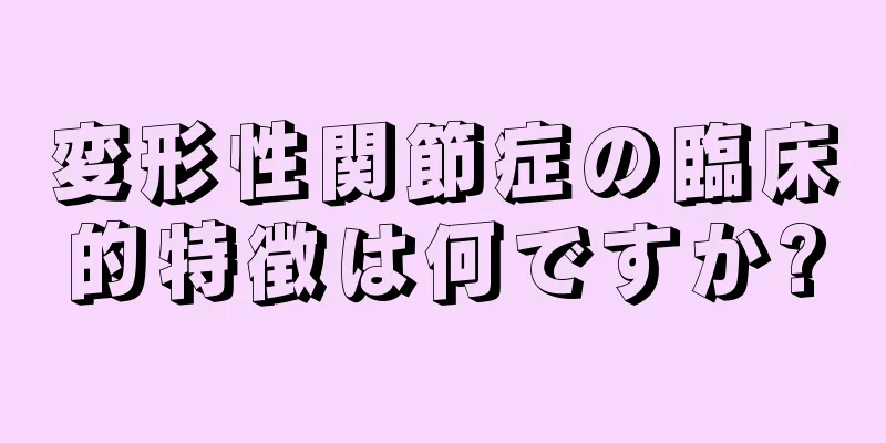 変形性関節症の臨床的特徴は何ですか?