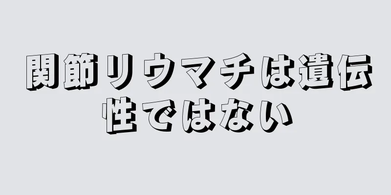 関節リウマチは遺伝性ではない
