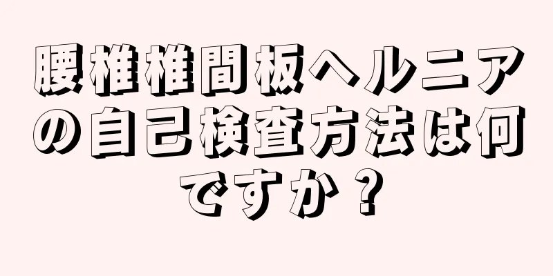 腰椎椎間板ヘルニアの自己検査方法は何ですか？