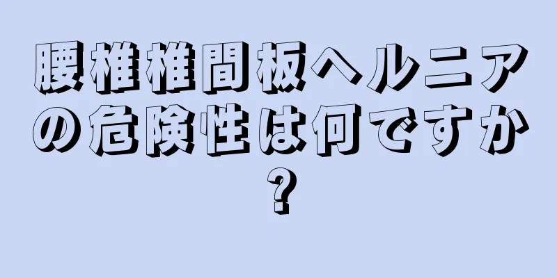 腰椎椎間板ヘルニアの危険性は何ですか?