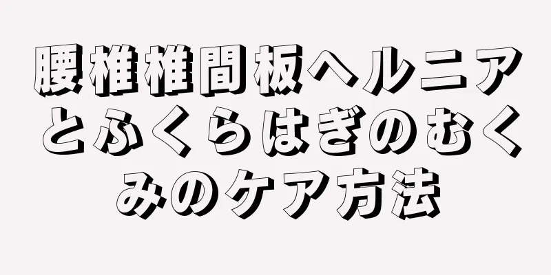 腰椎椎間板ヘルニアとふくらはぎのむくみのケア方法