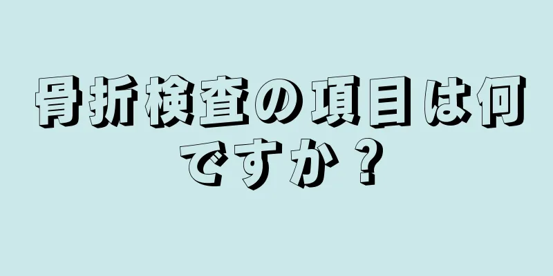 骨折検査の項目は何ですか？