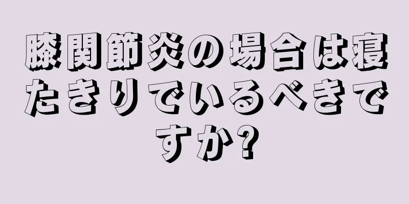 膝関節炎の場合は寝たきりでいるべきですか?
