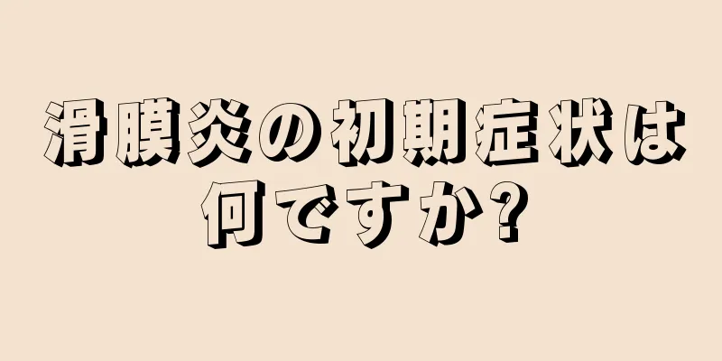 滑膜炎の初期症状は何ですか?