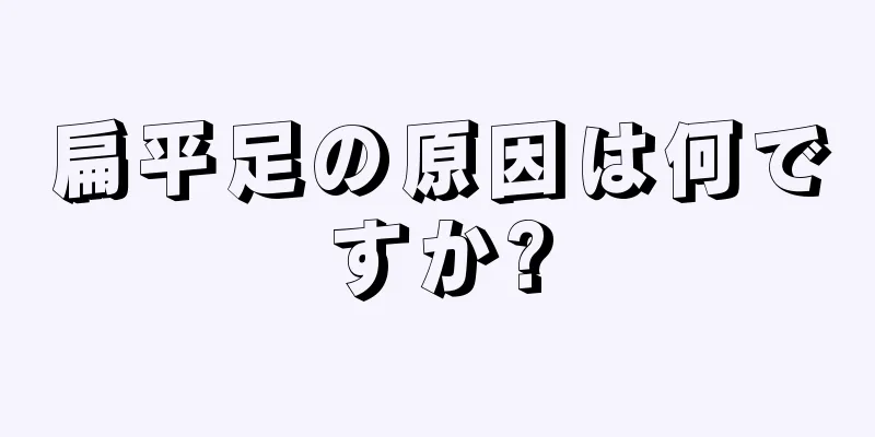 扁平足の原因は何ですか?