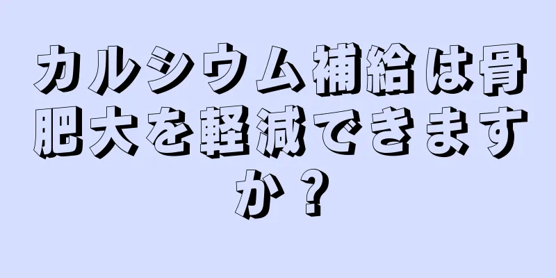 カルシウム補給は骨肥大を軽減できますか？