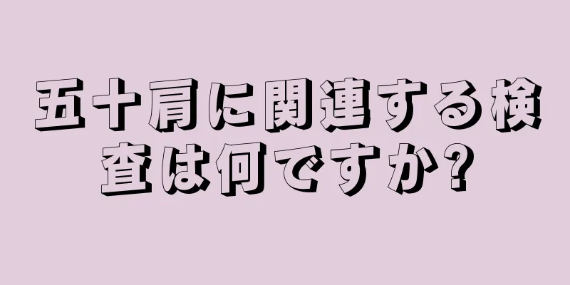 五十肩に関連する検査は何ですか?