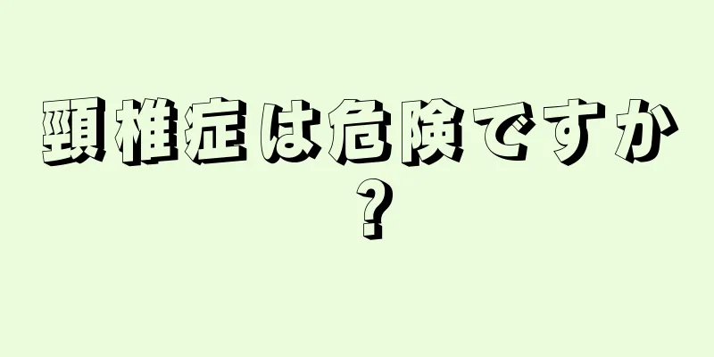 頸椎症は危険ですか？