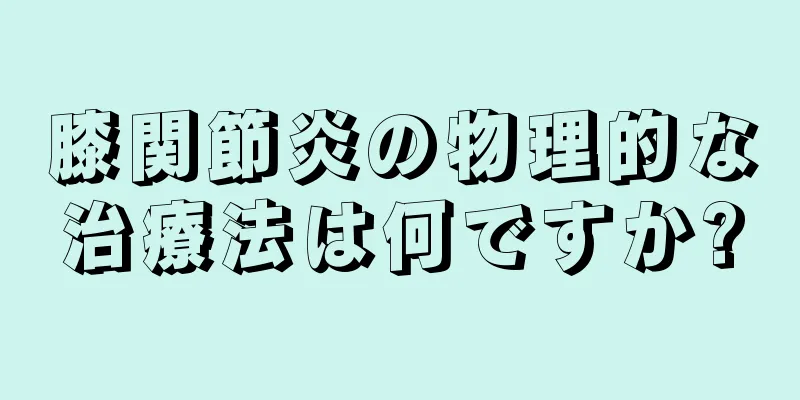 膝関節炎の物理的な治療法は何ですか?