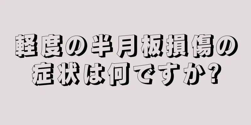 軽度の半月板損傷の症状は何ですか?
