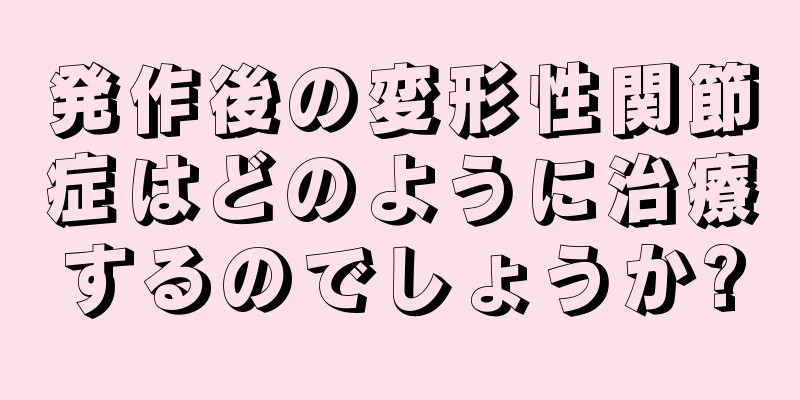 発作後の変形性関節症はどのように治療するのでしょうか?