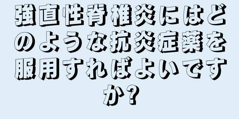 強直性脊椎炎にはどのような抗炎症薬を服用すればよいですか?