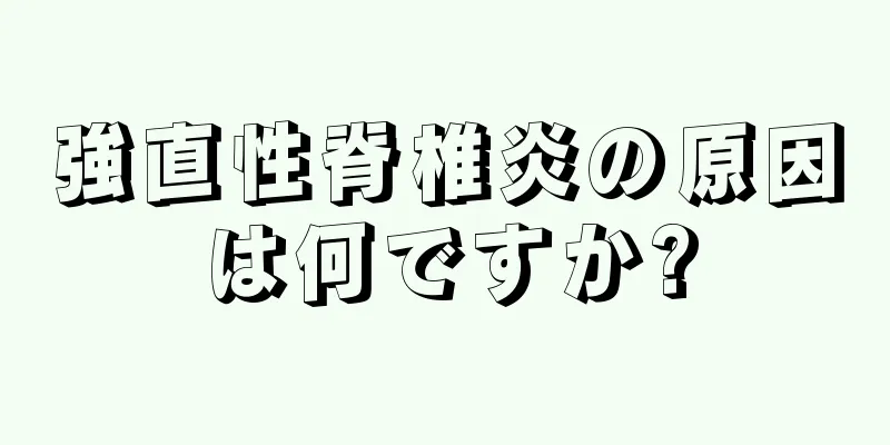 強直性脊椎炎の原因は何ですか?