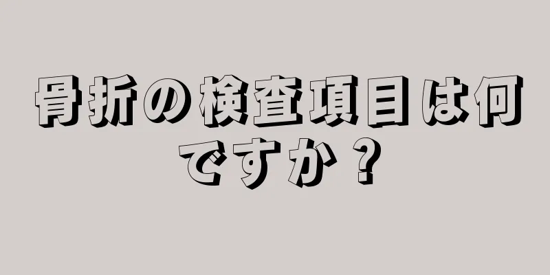 骨折の検査項目は何ですか？