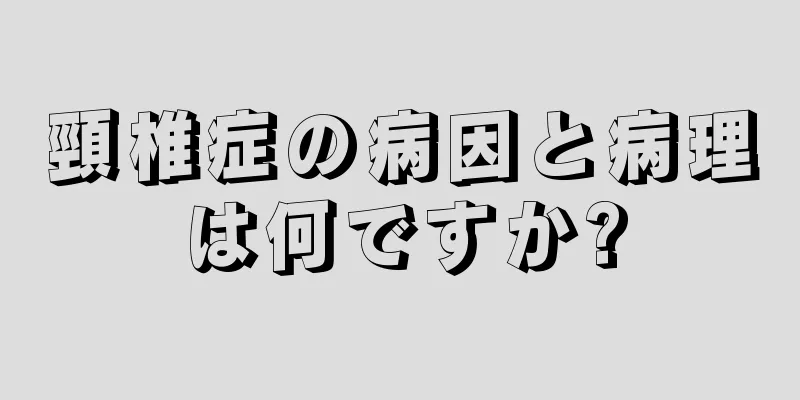 頸椎症の病因と病理は何ですか?