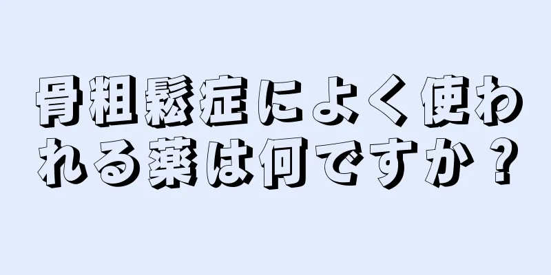 骨粗鬆症によく使われる薬は何ですか？