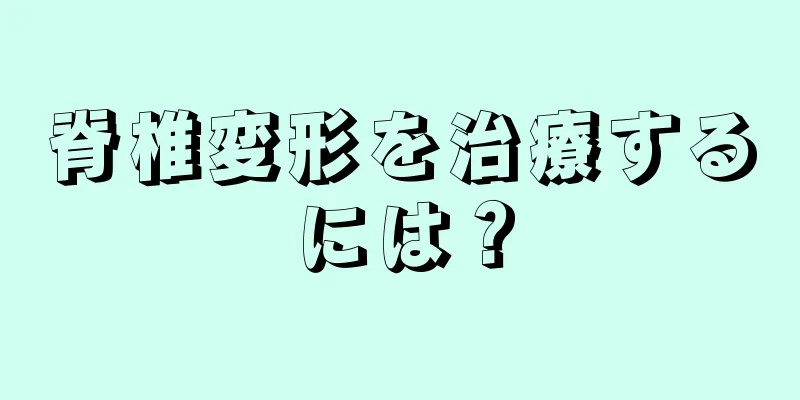 脊椎変形を治療するには？