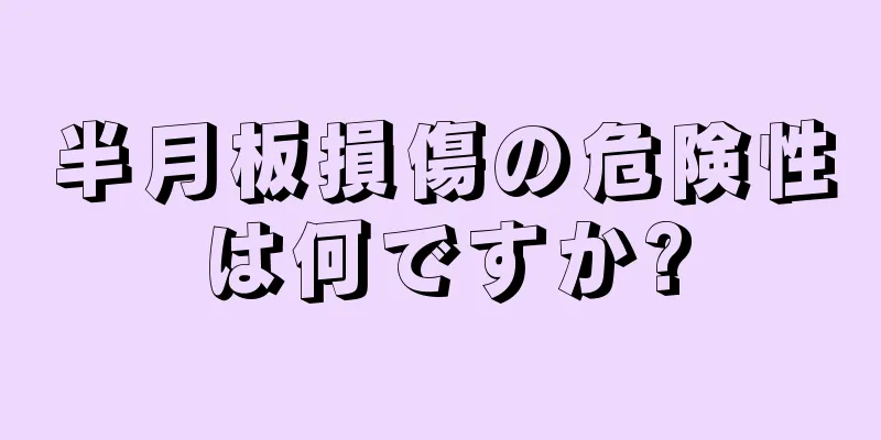 半月板損傷の危険性は何ですか?