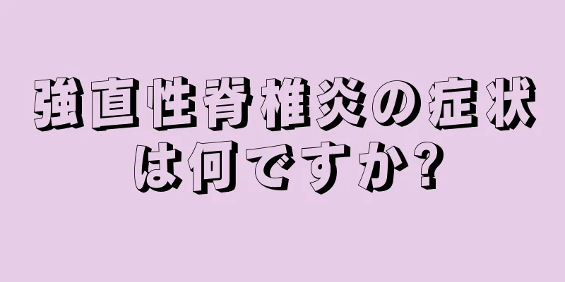 強直性脊椎炎の症状は何ですか?