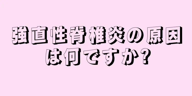 強直性脊椎炎の原因は何ですか?
