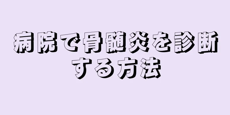 病院で骨髄炎を診断する方法