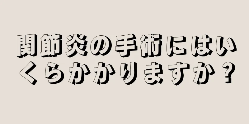 関節炎の手術にはいくらかかりますか？