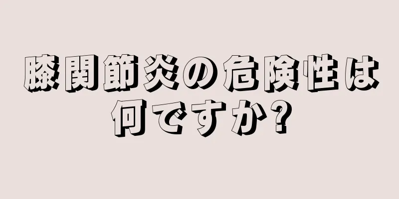 膝関節炎の危険性は何ですか?