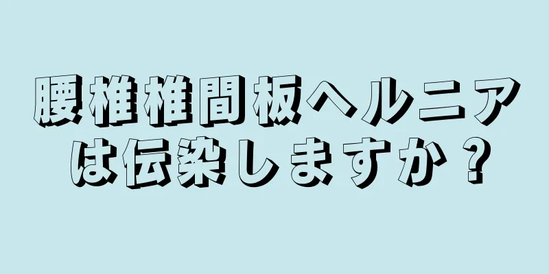 腰椎椎間板ヘルニアは伝染しますか？