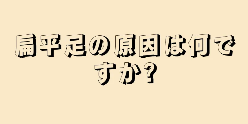 扁平足の原因は何ですか?