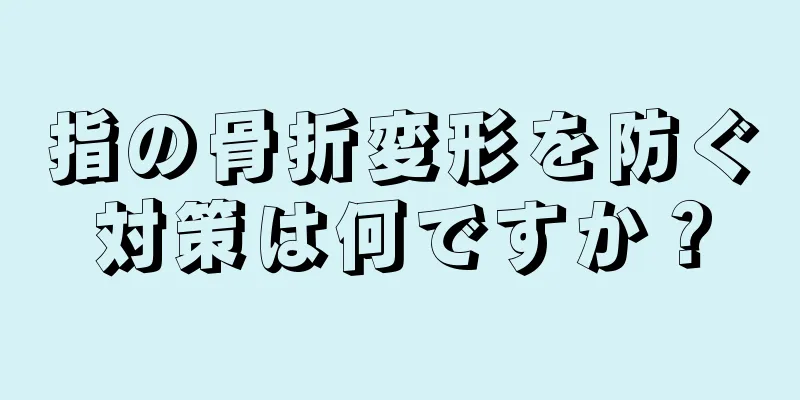 指の骨折変形を防ぐ対策は何ですか？