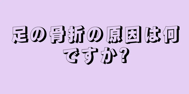 足の骨折の原因は何ですか?