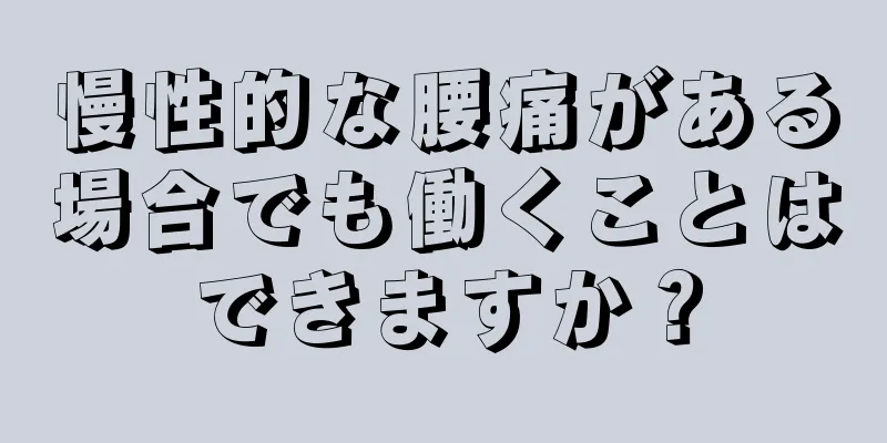 慢性的な腰痛がある場合でも働くことはできますか？