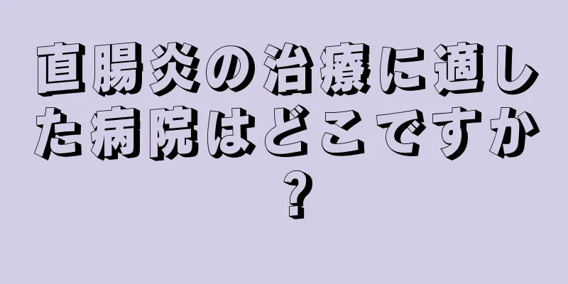 直腸炎の治療に適した病院はどこですか？