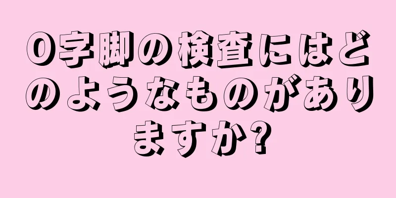 O字脚の検査にはどのようなものがありますか?
