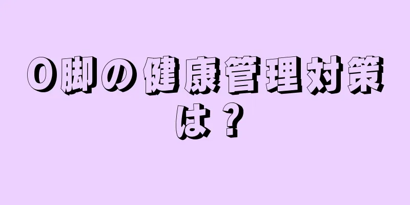 O脚の健康管理対策は？