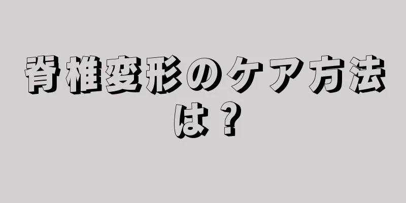 脊椎変形のケア方法は？