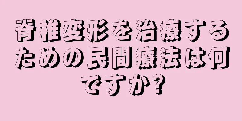 脊椎変形を治療するための民間療法は何ですか?