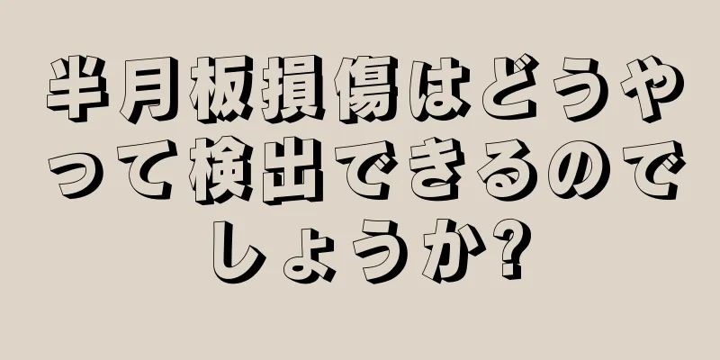 半月板損傷はどうやって検出できるのでしょうか?