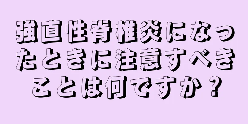 強直性脊椎炎になったときに注意すべきことは何ですか？