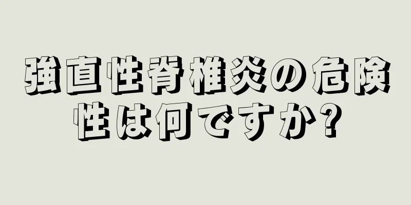 強直性脊椎炎の危険性は何ですか?