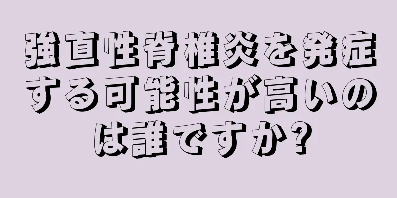 強直性脊椎炎を発症する可能性が高いのは誰ですか?