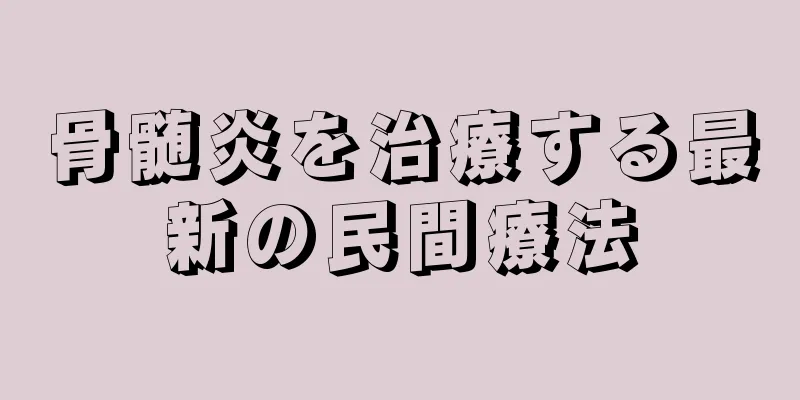 骨髄炎を治療する最新の民間療法