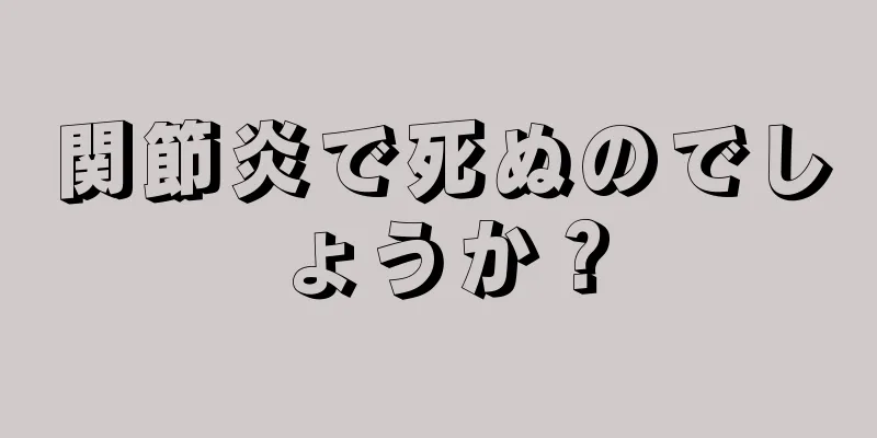 関節炎で死ぬのでしょうか？