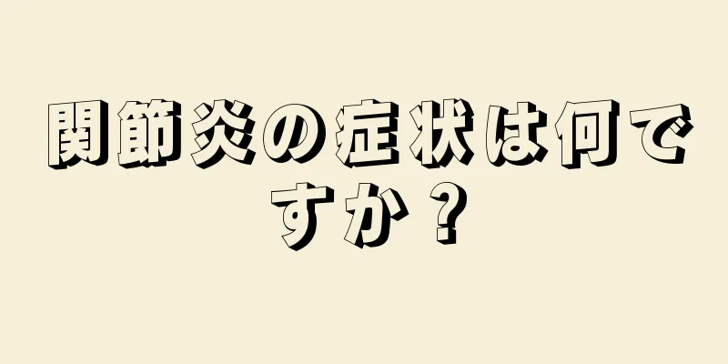 関節炎の症状は何ですか？
