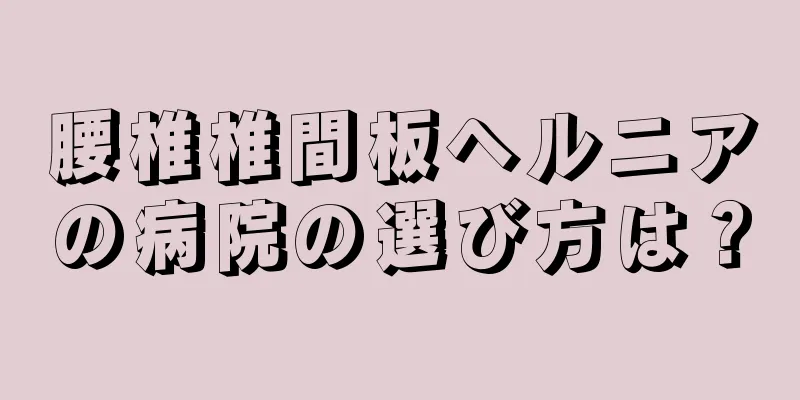 腰椎椎間板ヘルニアの病院の選び方は？