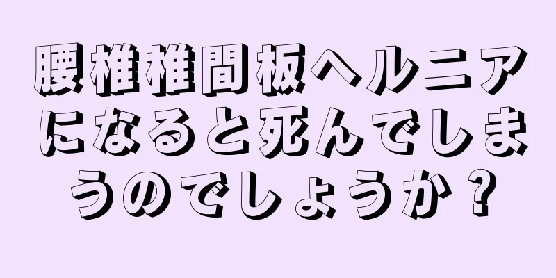 腰椎椎間板ヘルニアになると死んでしまうのでしょうか？